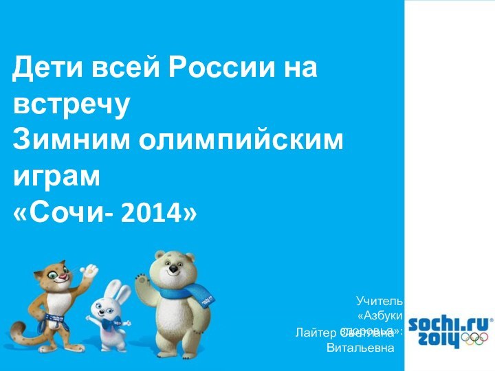 Лайтер Светлана ВитальевнаУчитель «Азбуки здоровья»:Дети всей России на встречу Зимним олимпийским играм«Сочи- 2014»