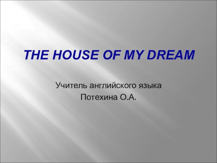 THE HOUSE OF MY DREAMУчитель английского языка Потехина О.А.
