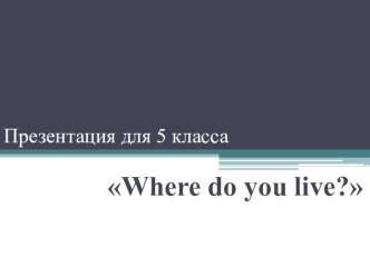 Презентация по английскому языку для 5 класса по УМК Spotlight на тему Where do we live?