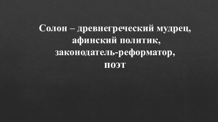 Солон – древнегреческий мудрец,  афинский политик,  законодатель-реформатор,  поэт