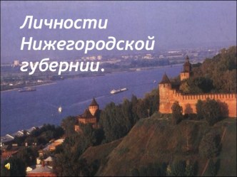 Презентация по теме Выдающиеся личности земли Нижегородской