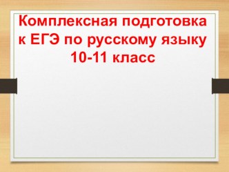 Презентация по русскому языку на тему: Комплексная подготовка к ЕГЭ в 10 и 11 классе
