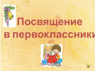 Презентация внеклассного мероприятия Посвящение в первоклассники