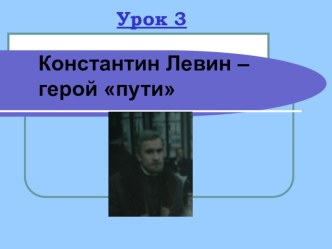 Презентация по литературе на тему Константин Левин –герой пути (10 класс)