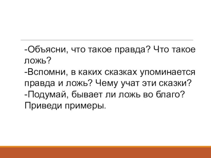 -Объясни, что такое правда? Что такое ложь?-Вспомни, в каких сказках упоминается правда