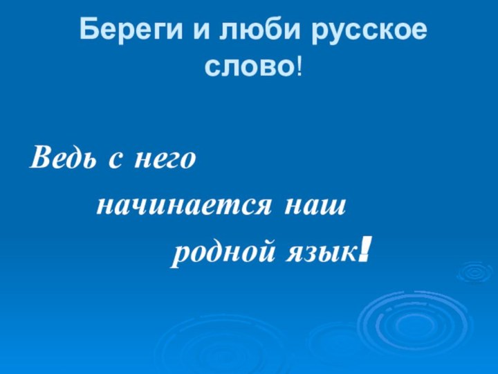 Береги и люби русское слово! Ведь с него    начинается