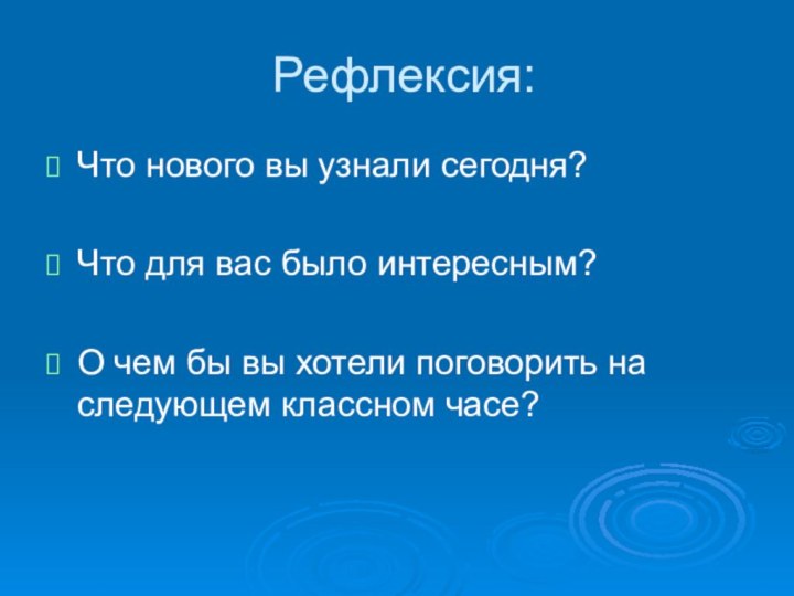 Рефлексия:Что нового вы узнали сегодня?Что для вас было интересным?О чем бы вы