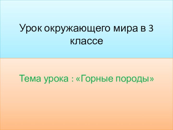 Урок окружающего мира в 3 классеТема урока : «Горные породы»