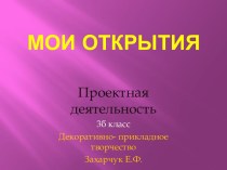 Презентация проектной деятельности по декоративно-прикладному творчеству Мои открытия (3 класс)