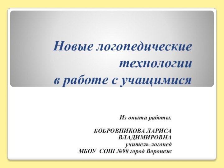 Новые логопедические технологии  в работе с учащимися  Из опыта работы.БОБРОВНИКОВА