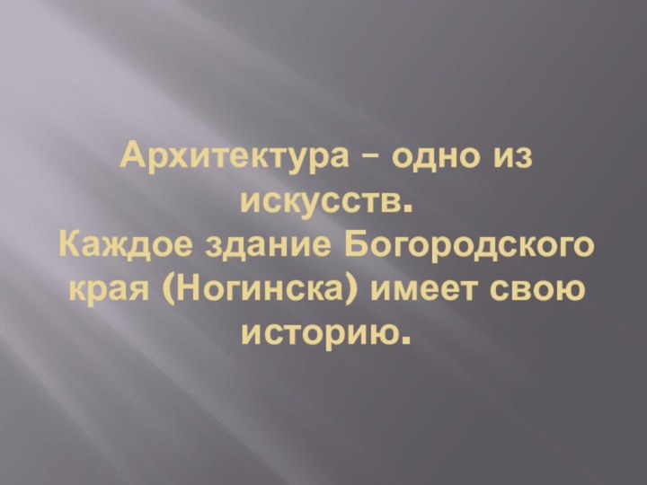 Архитектура – одно из искусств. Каждое здание Богородского края (Ногинска) имеет свою историю.