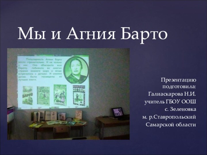 Мы и Агния БартоПрезентацию подготовила:Галиаскарова Н.И.учитель ГБОУ ООШ с. Зеленовкам. р.СтавропольскийСамарской области