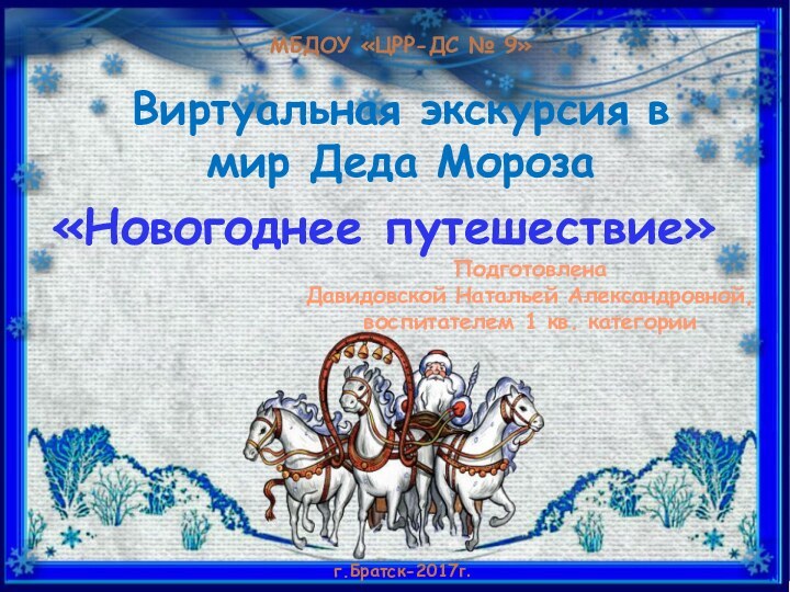 Виртуальная экскурсия в мир Деда Мороза«Новогоднее путешествие»МБДОУ «ЦРР-ДС № 9»Подготовлена Давидовской Натальей Александровной,воспитателем 1 кв. категорииг.Братск-2017г.