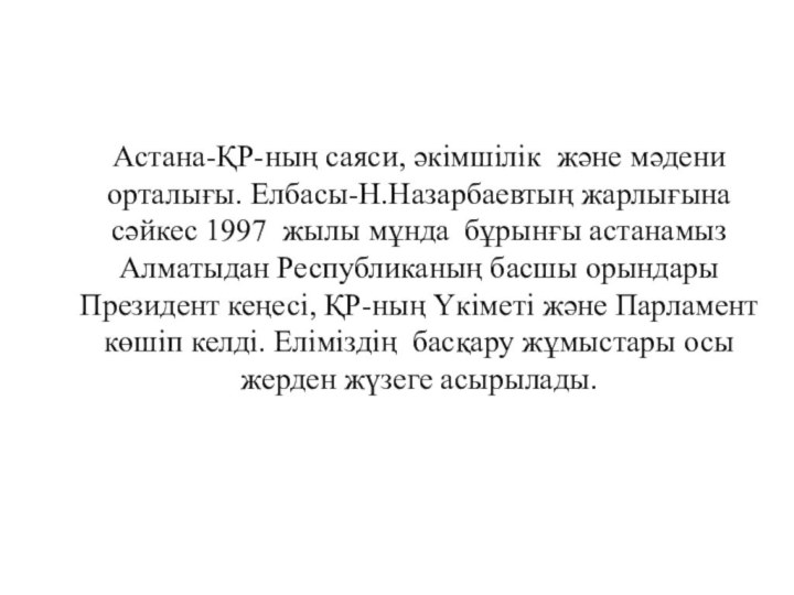 Астана-ҚР-ның саяси, әкімшілік және мәдени орталығы. Елбасы-Н.Назарбаевтың жарлығына сәйкес 1997 жылы мұнда