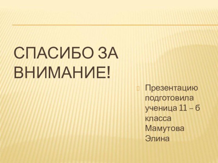 СПАСИБО ЗА ВНИМАНИЕ!Презентацию подготовила ученица 11 – б класса Мамутова Элина