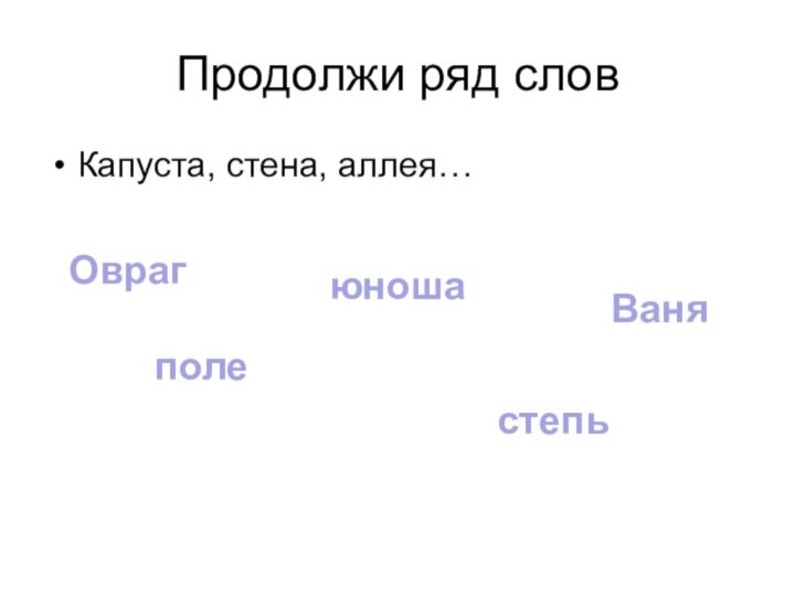 Продолжи ряд словКапуста, стена, аллея…ОврагполеюношастепьВаня