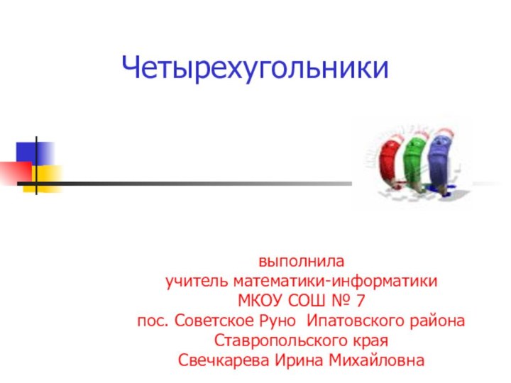 Четырехугольникивыполнила учитель математики-информатикиМКОУ СОШ № 7пос. Советское Руно Ипатовского районаСтавропольского краяСвечкарева Ирина Михайловна