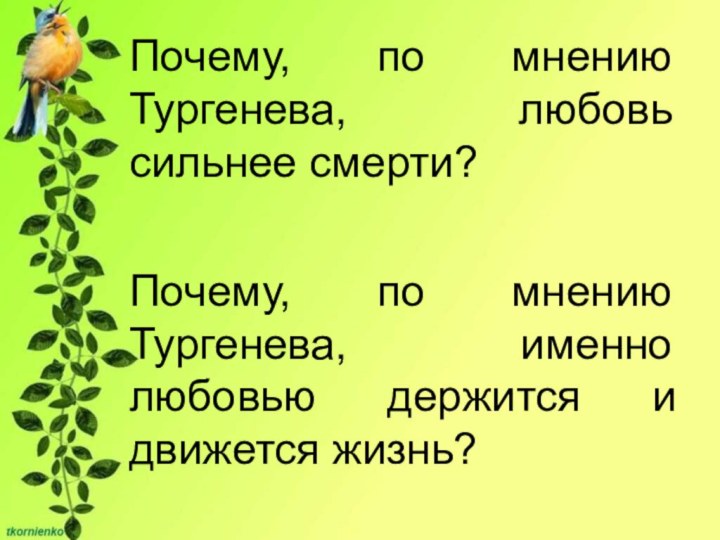 Почему, по мнению Тургенева, любовь сильнее смерти?Почему, по мнению Тургенева, именно любовью держится и движется жизнь?