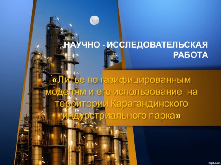 «Литье по газифицированным моделям и его использование на территории Карагандинского индурстриального парка»НАУЧНО - ИССЛЕДОВАТЕЛЬСКАЯ РАБОТА