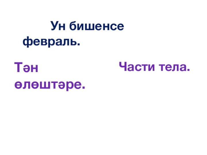 Ун бишенсе февраль.   Тән өлөштәре. Части тела.