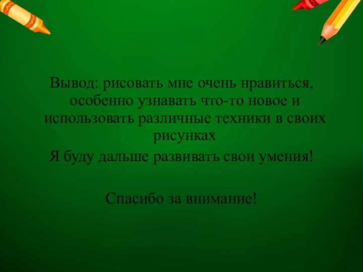 Вывод: рисовать мне очень нравиться, особенно узнавать что-то новое и использовать различные