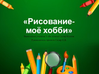 Презентация творческого проекта Рисование-моё хобби