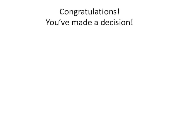 Congratulations!  You’ve made a decision!