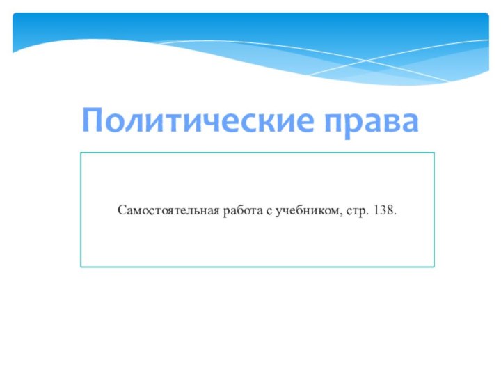 Политические праваСамостоятельная работа с учебником, стр. 138.