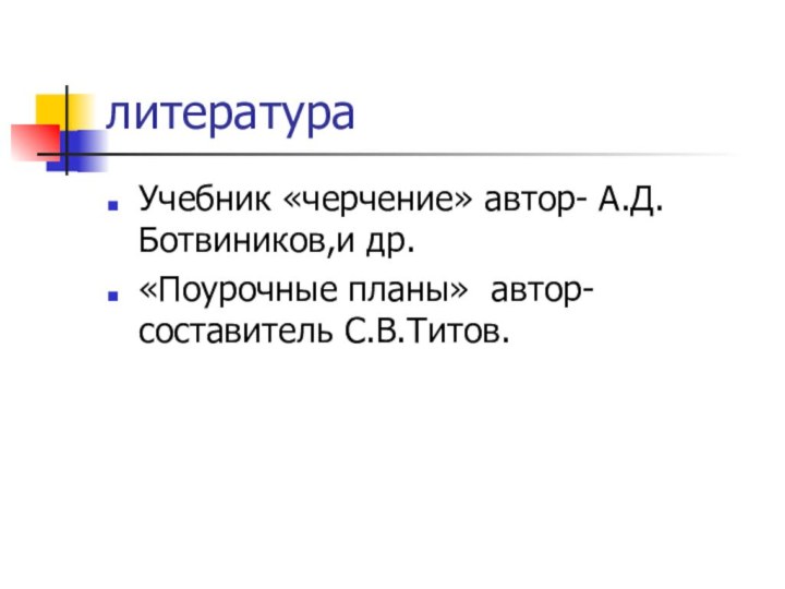 литератураУчебник «черчение» автор- А.Д.Ботвиников,и др.«Поурочные планы» автор-составитель С.В.Титов.