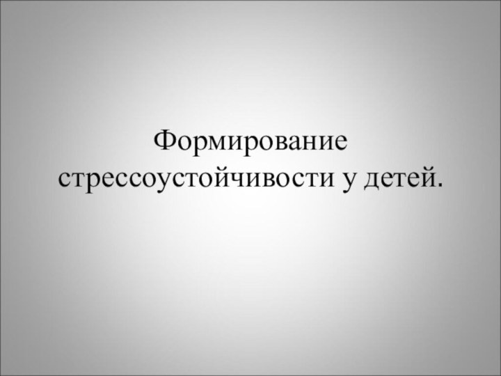 Формирование стрессоустойчивости у детей.