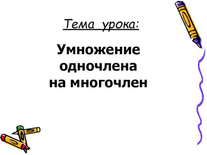 Тема урока:Умножение одночлена на многочлен