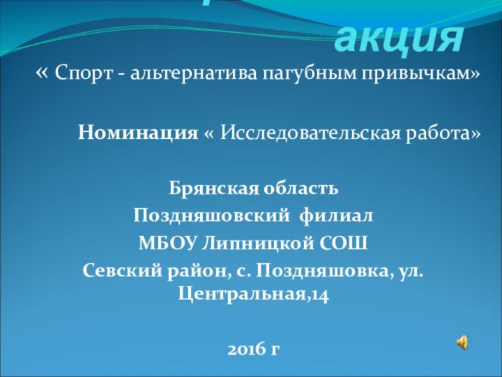 Всероссийская акция« Спорт - альтернатива пагубным привычкам»Номинация « Исследовательская работа»Брянская областьПоздняшовский филиал