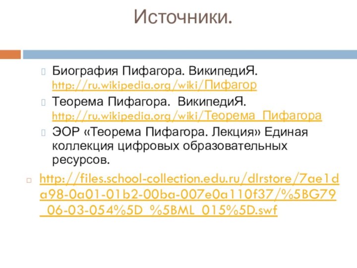 Источники. Биография Пифагора. ВикипедиЯ. http://ru.wikipedia.org/wiki/Пифагор Теорема Пифагора. ВикипедиЯ. http://ru.wikipedia.org/wiki/Теорема_Пифагора ЭОР «Теорема Пифагора.