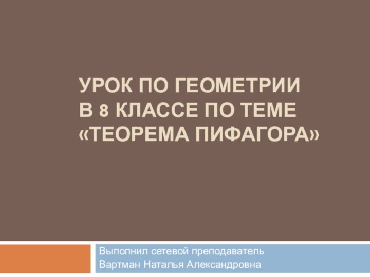 Урок по геометрии в 8 классе по теме «Теорема Пифагора» Выполнил сетевой преподавательВартман Наталья Александровна