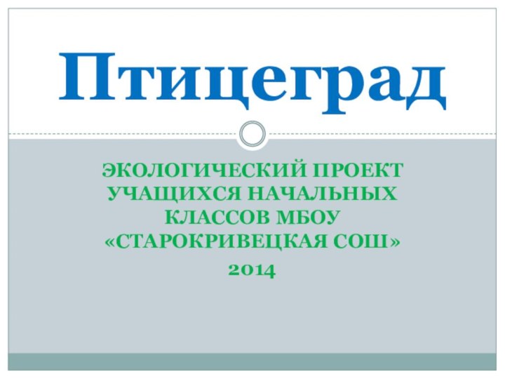 Экологический проект учащихся начальных классов МБОУ «Старокривецкая СОШ»2014 Птицеград