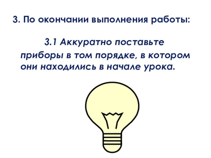 3. По окончании выполнения работы:			3.1 Аккуратно поставьте приборы в том порядке, в