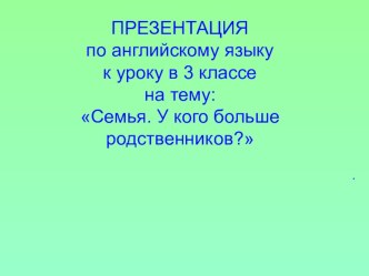 Презентация по английскому языку к уроку в 3 классе на тему: Семья. У кого больше родственников?