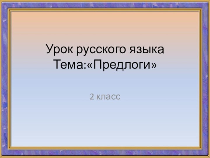 Урок русского языка Тема:«Предлоги»2 класс