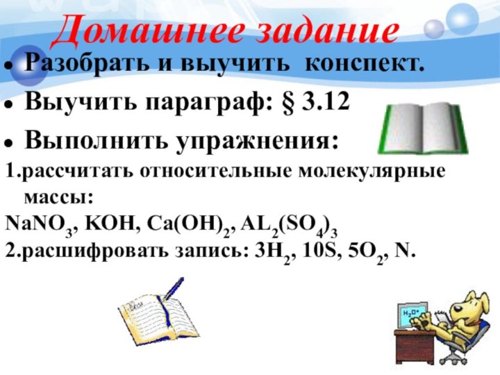 Домашнее заданиеРазобрать и выучить конспект.Выучить параграф: § 3.12Выполнить упражнения: 1.рассчитать относительные молекулярные