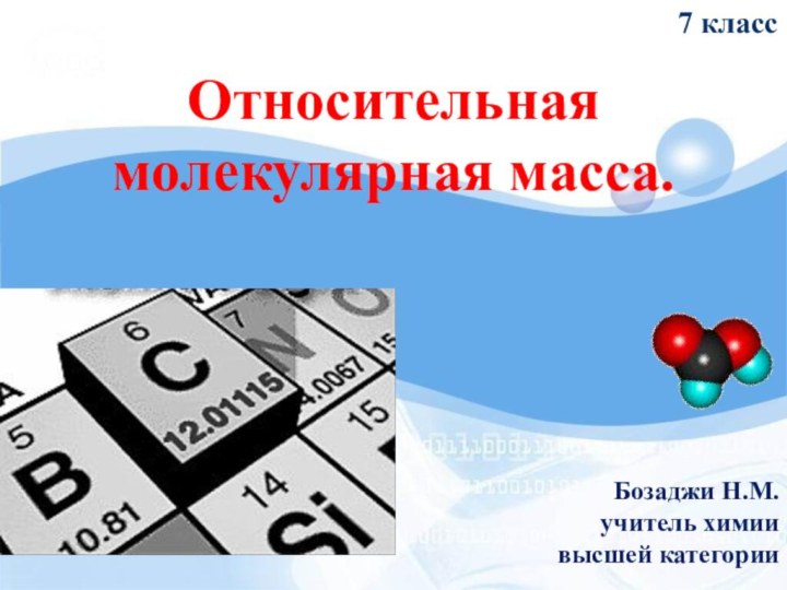 Относительная молекулярная масса. Бозаджи Н.М.учитель химии высшей категории7 класс