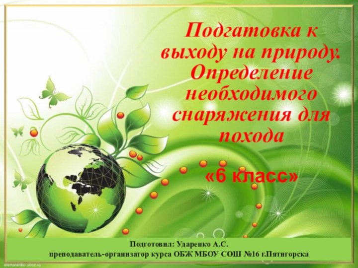 Подгатовка к выходу на природу. Определение необходимого снаряжения для похода«6 класс»Подготовил: Ударенко