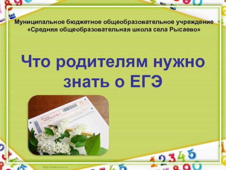 Что родителям нужно знать о ЕГЭМуниципальное бюджетное общеобразовательное учреждение «Средняя общеобразовательная школа cела Рысаево»