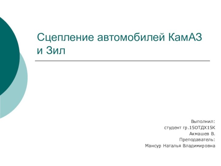 Сцепление автомобилей КамАЗ и ЗилВыполнил: студент гр.15ОТДХ15К Акмашев В.Преподаватель:Мансур Наталья Владимировна