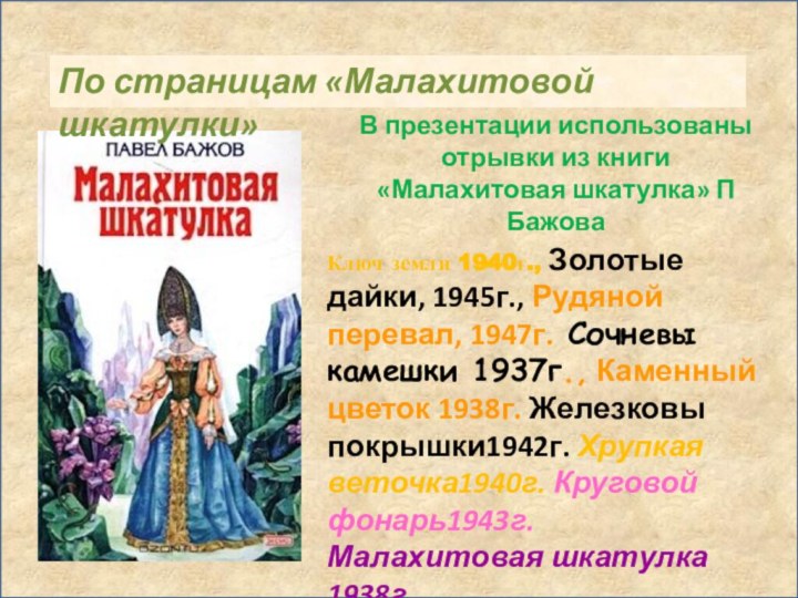 В презентации использованы отрывки из книги «Малахитовая шкатулка» П БажоваКлюч земли 1940г.,