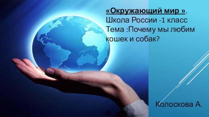 «Окружающий мир ».Школа России -1 классТема :Почему мы любим кошек и собак?