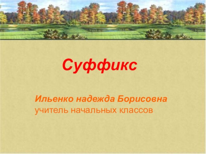 Суффикс   СуффиксИльенко надежда Борисовнаучитель начальных классов