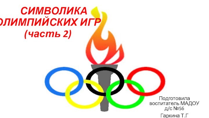 СИМВОЛИКА  ОЛИМПИЙСКИХ ИГР (часть 2)Подготовила воспитатель МАДОУ д/с №56 Гаркина Т.Г