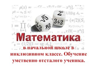 Презентация по теме: Математика в начальной школе в инклюзивном классе. Обучение умственно отсталого ученика.