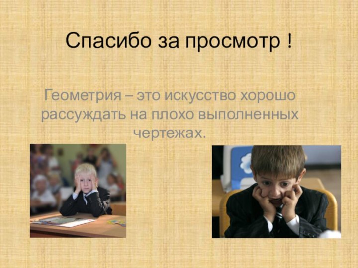 Спасибо за просмотр !  Геометрия – это искусство хорошо рассуждать на плохо выполненных чертежах.