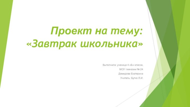 Проект на тему: «Завтрак школьника»Выполнила: ученица 4 «Б» класса, МОУ гимназии № 24Демидова ЕкатеринаУчитель: Бутко Л.И.